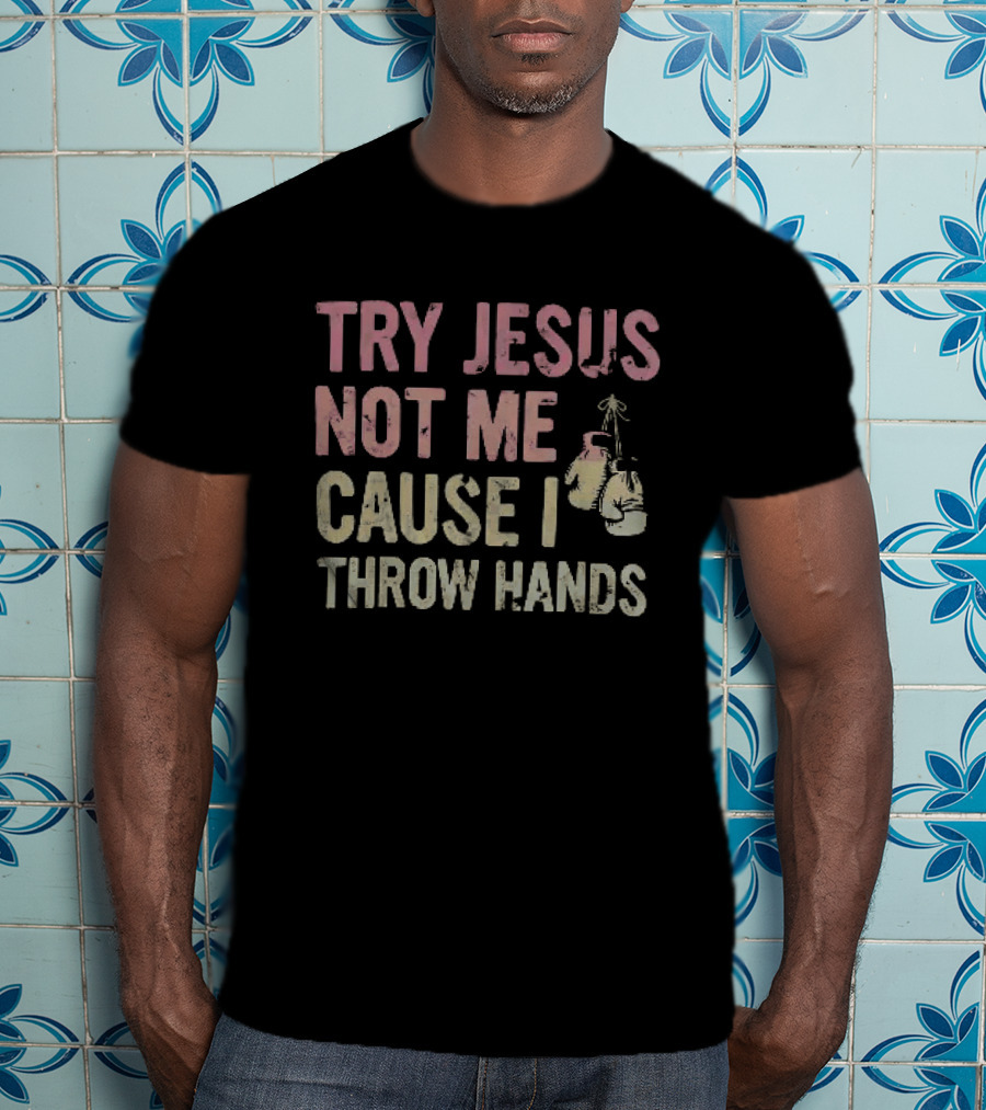 Try Jesus Not Me Cause I Throw Hands Boxing Gloves T-Shirt