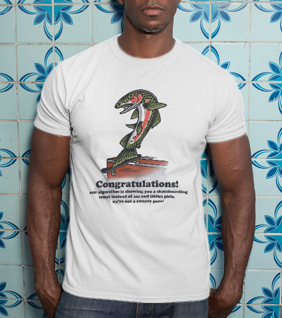 Congratulations Your Algorithm Is Showing You A Skateboarding Trout Instead Of Ass And Titties Gifs T-Shirt