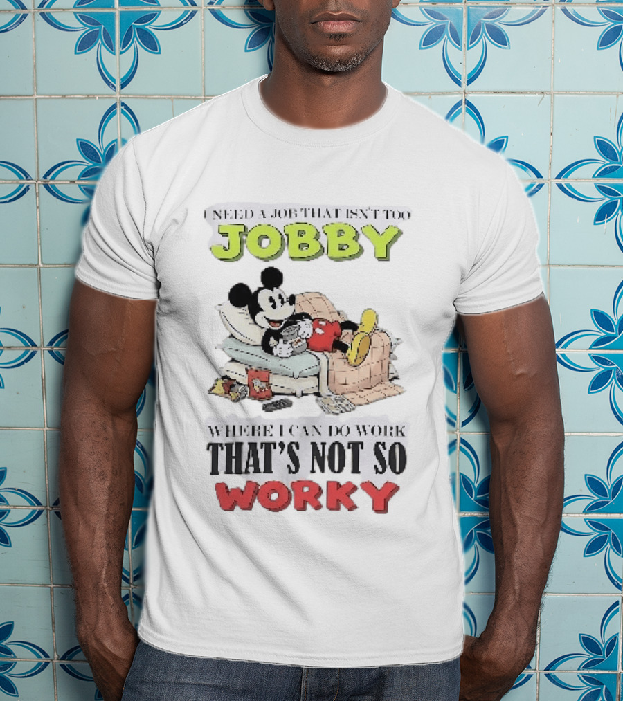Need A Job That Isn't Too Jobby Where I Can Do Work That's Not So Worky Mickey Mouse T-Shirt