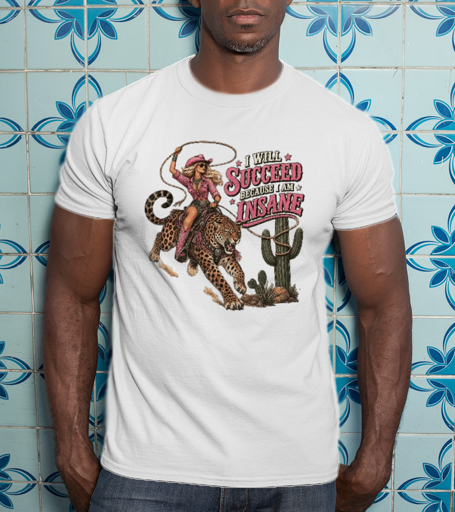 I Will Succeed Because I Am Insane Cowgirl Leopard Cactus Desert Adventure T-Shirt