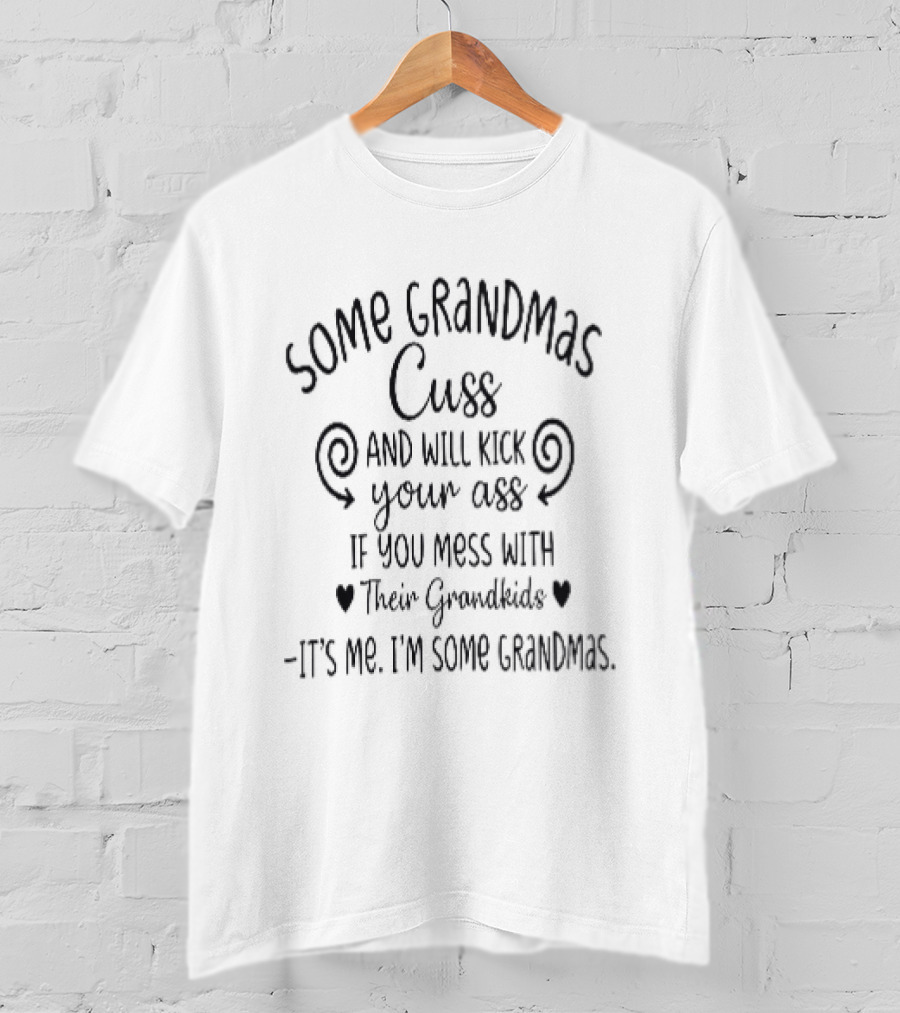 Some Grandmas Cuss And Will Kick Your Ass If You Mess With Their Grandkids It's Me I'm Some Grandmas T-Shirt