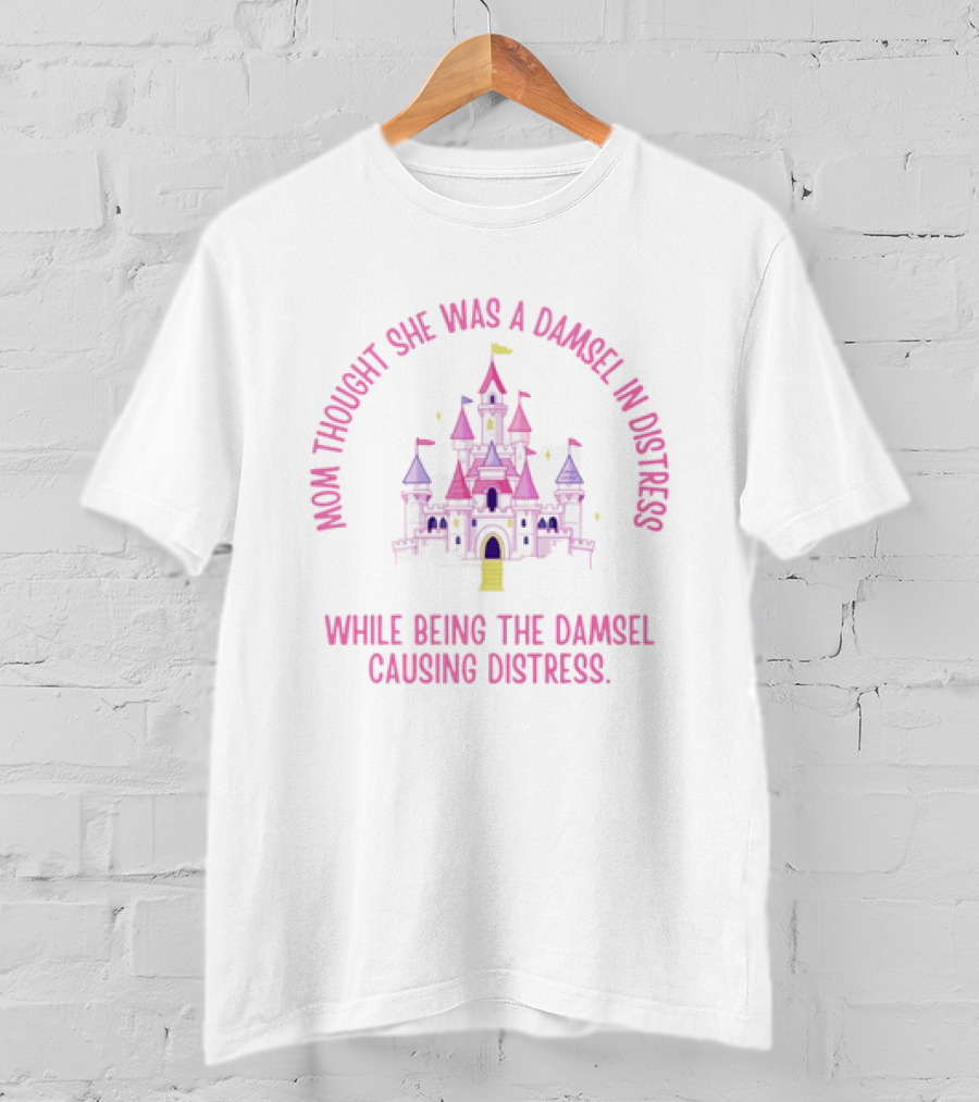 Mom Thought She Was A Damsel In Distress Castle Pink Fantasy While Being The Damsel Causing Distress T-Shirt