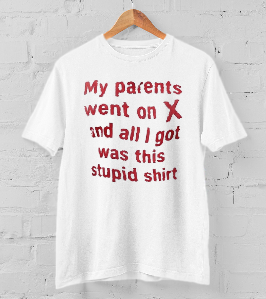 My Parents Went On X And All I Got Was This Stupid T-Shirt