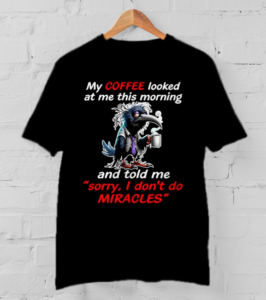 My Coffee Looked At Me This Morning Sorry I Don't Do Miracles Crow T-Shirt