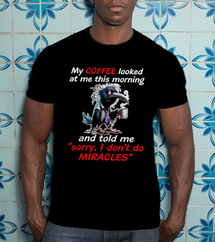 My Coffee Looked At Me This Morning Sorry I Don't Do Miracles Crow T-Shirt