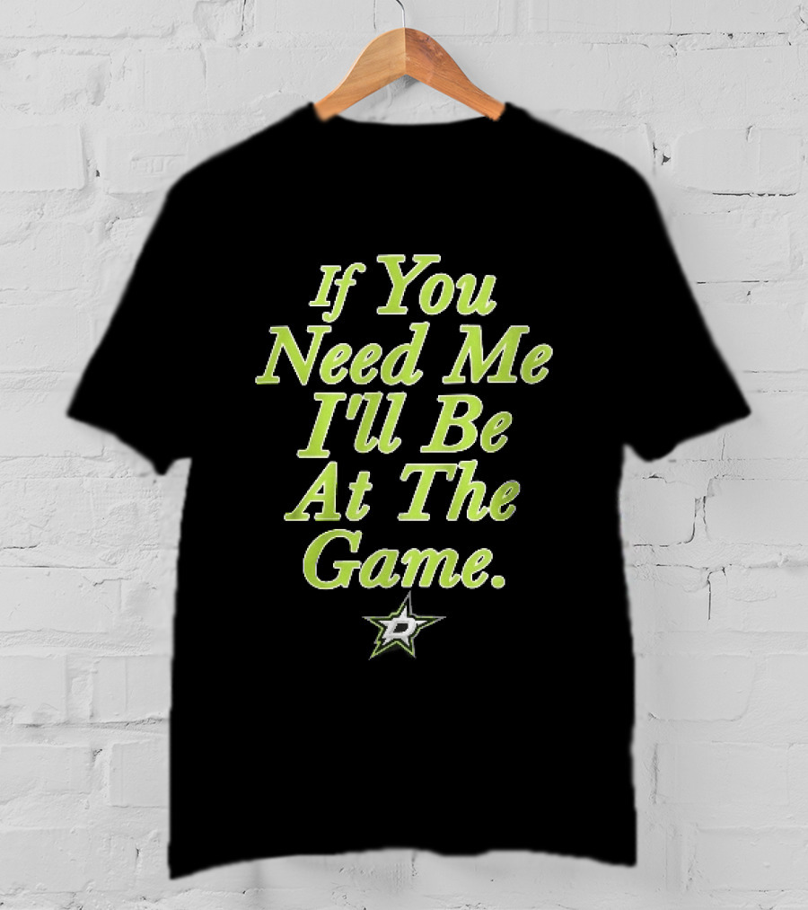 Dallas Stars NHL If You Need Me I'll Be At The Game T-Shirt