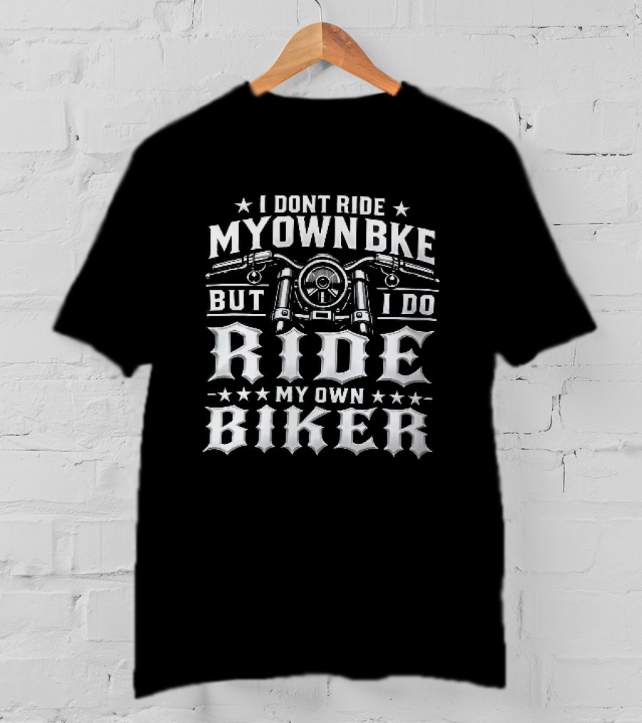 I Don't Ride My Own Bike But I Do Ride My Own Biker T-Shirt