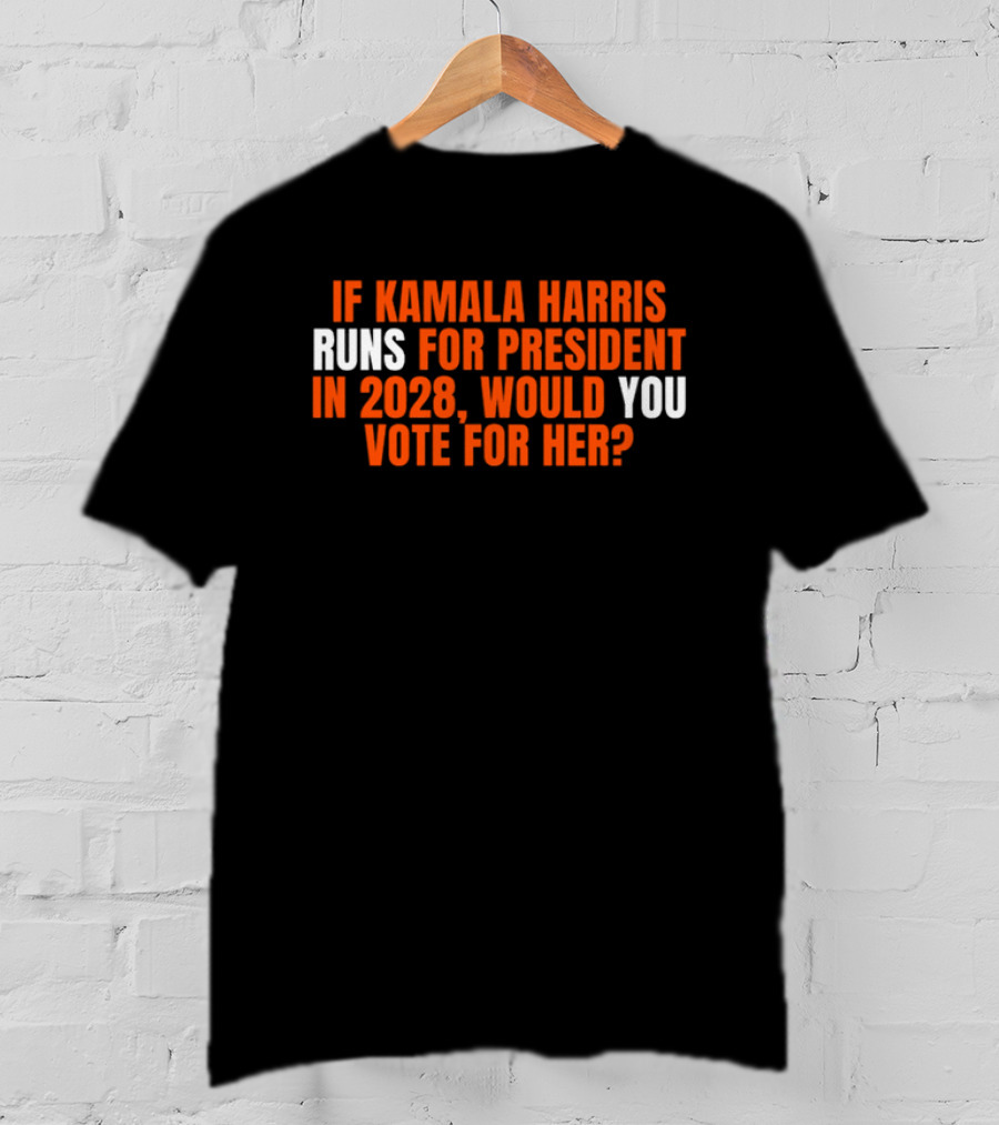 If Kamala Harris Runs For President In 2028 Would You Vote For Her T-Shirt