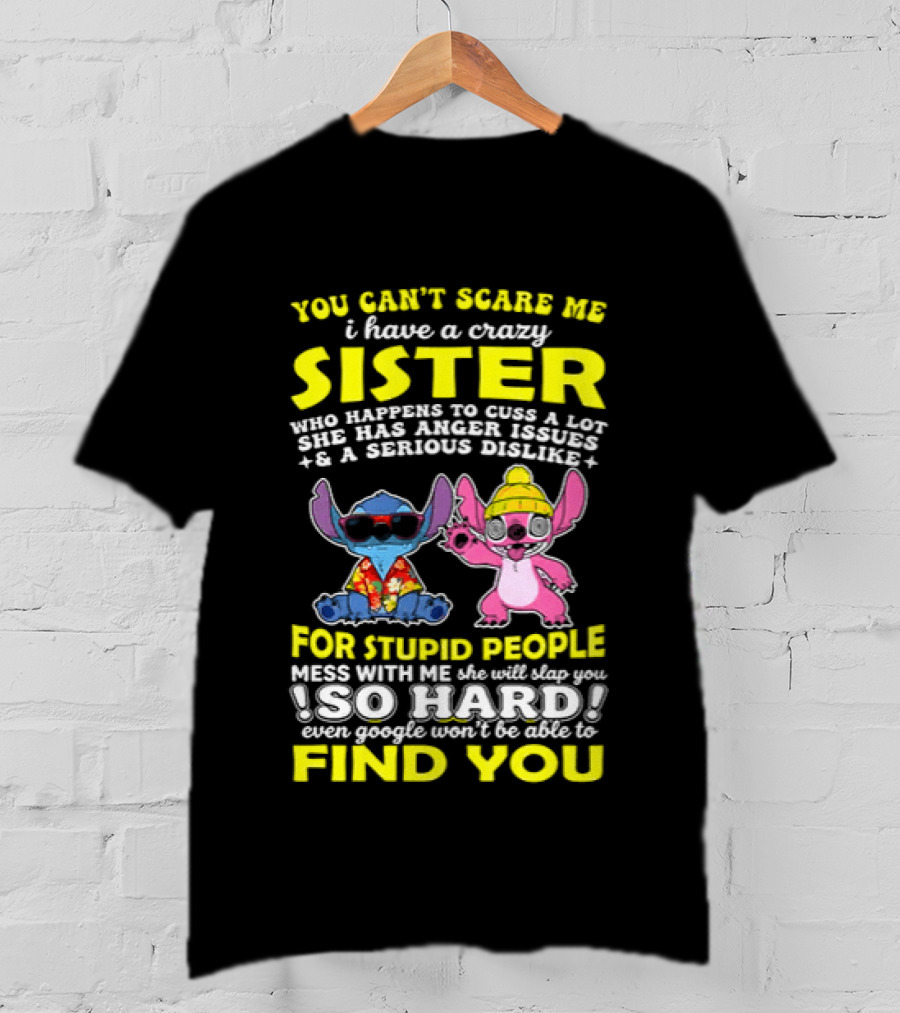 You Can't Scare Me I Have A Crazy Sister Who Happens To Cuss A Lot Serious Dislike For Stupid People Stitches With Me So Hard You'll Never Find You T-Shirt