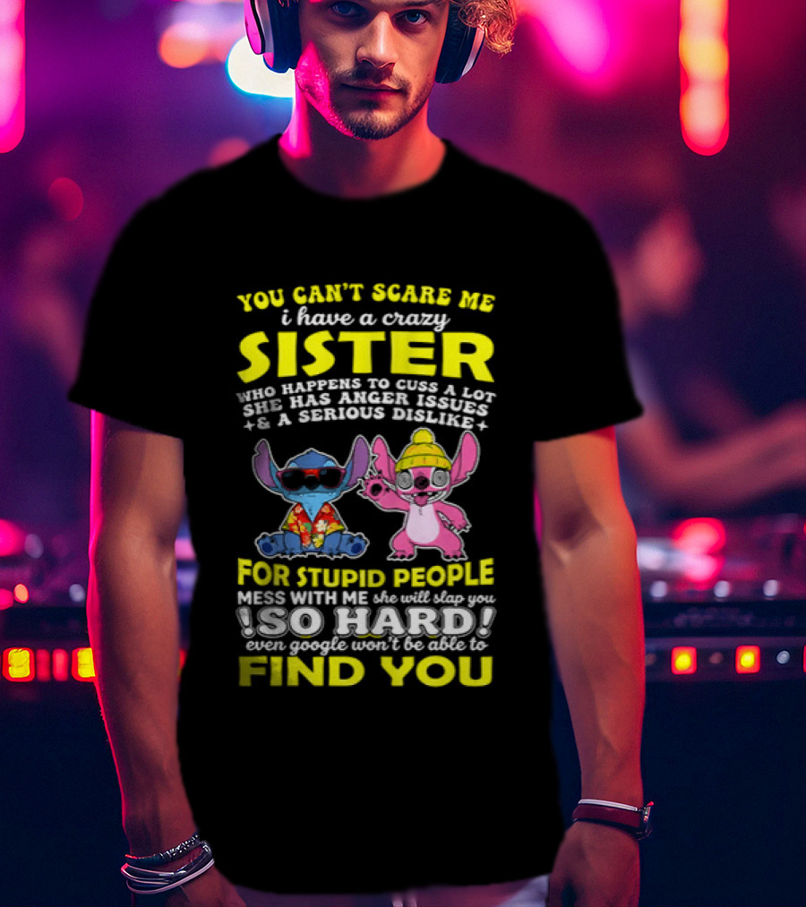 You Can't Scare Me I Have A Crazy Sister Who Happens To Cuss A Lot Serious Dislike For Stupid People Stitches With Me So Hard You'll Never Find You T-Shirt