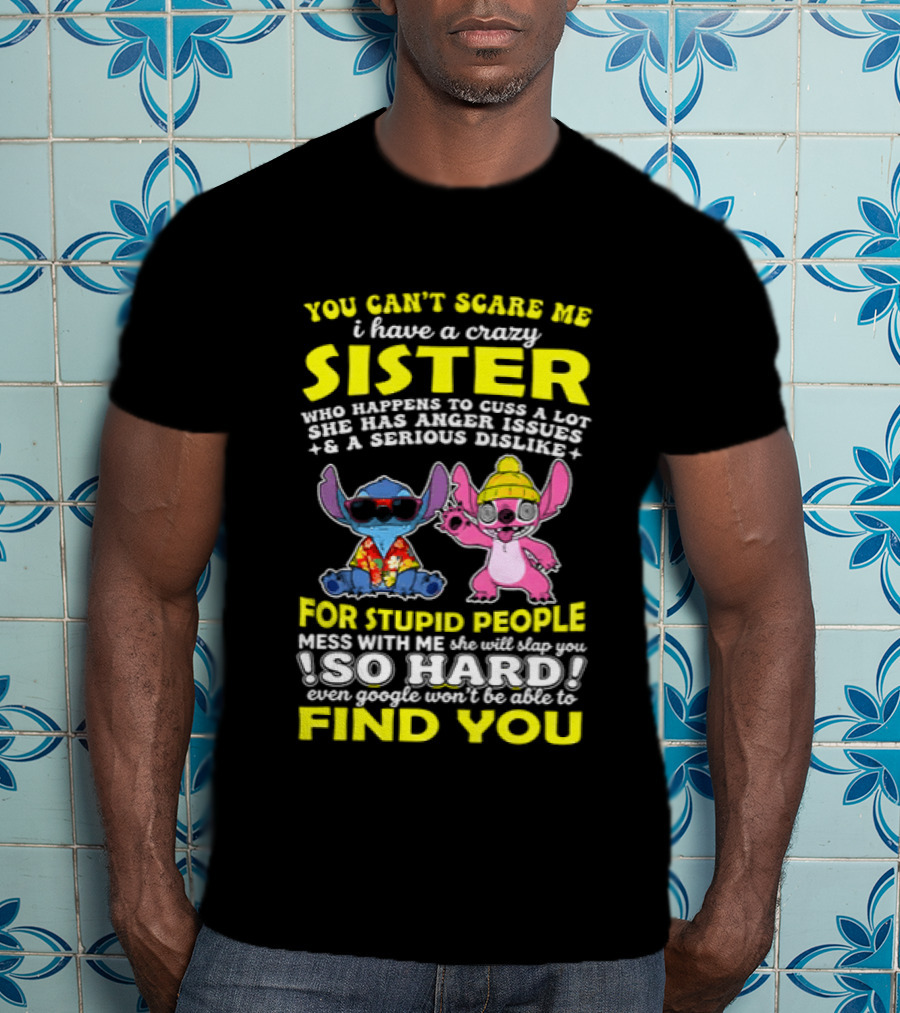 You Can't Scare Me I Have A Crazy Sister Who Happens To Cuss A Lot Serious Dislike For Stupid People Stitches With Me So Hard You'll Never Find You T-Shirt