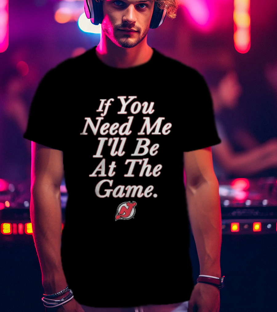 New Jersey Devils If You Need Me I'll Be At The Game Red NHL Fan Gear T-Shirt