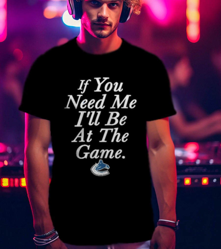 Vancouver Canucks NHL If You Need Me I'll Be At The Game Orca Hockey Fan T-Shirt