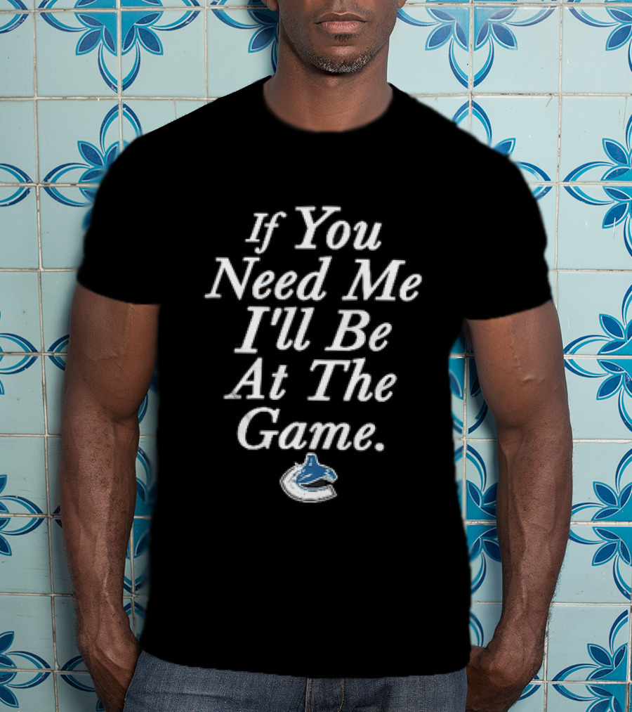 Vancouver Canucks NHL If You Need Me I'll Be At The Game Orca Hockey Fan T-Shirt