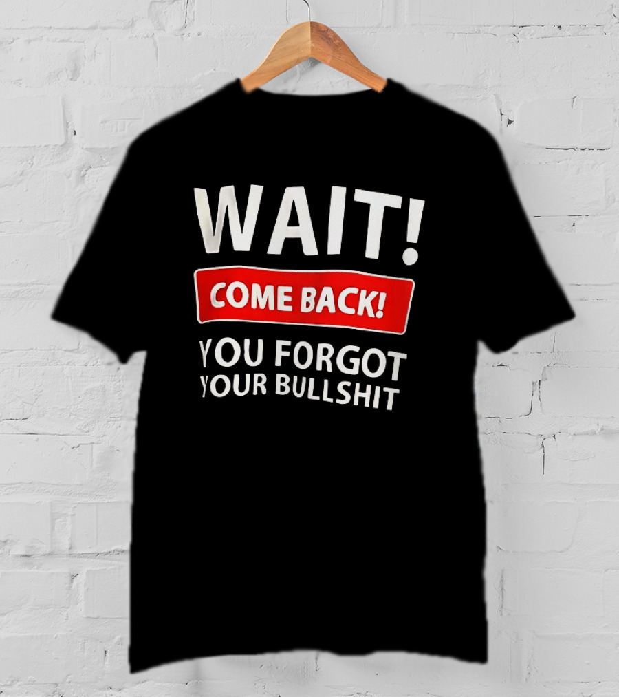 Wait Come Back You Forgot Your Bullshit Bold Sarcasm Humor T-Shirt
