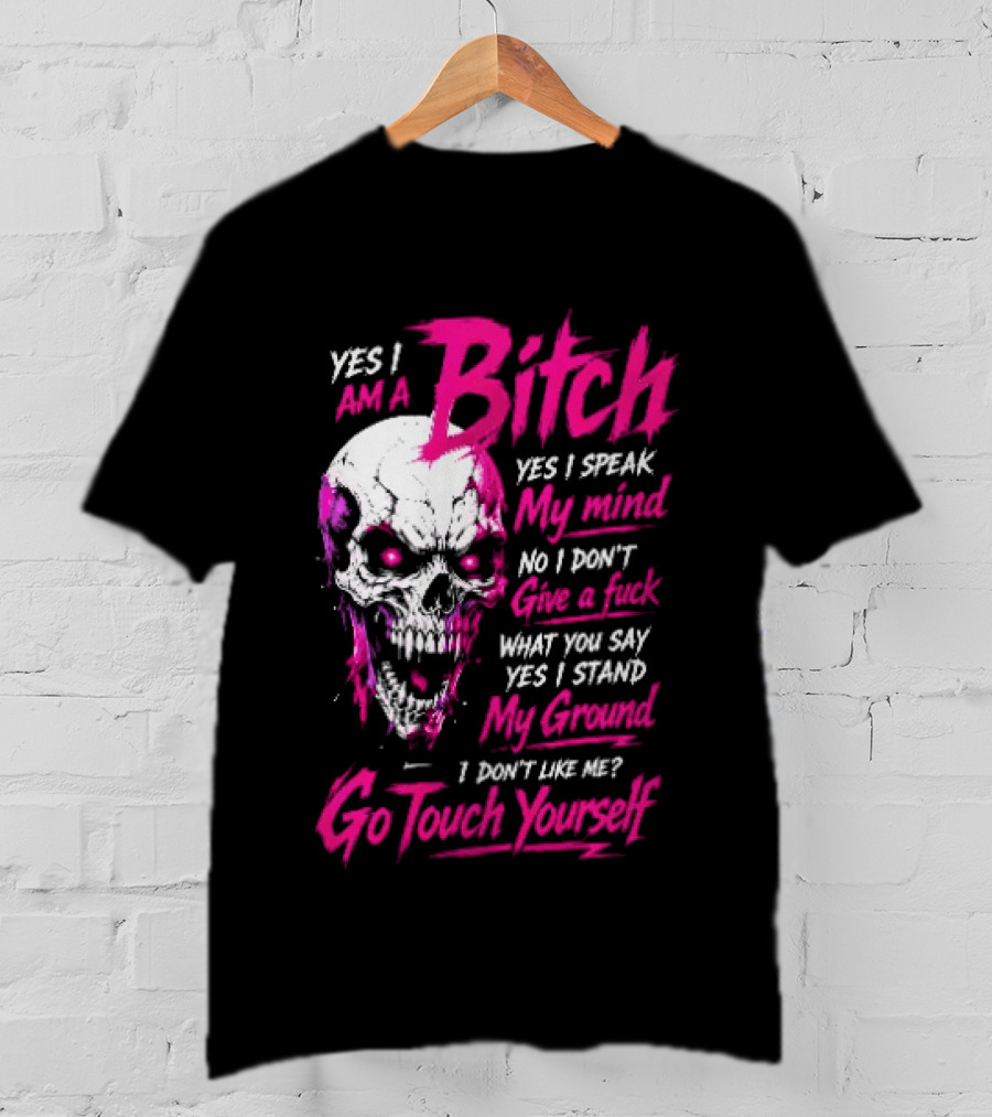 Yes I Am A Bitch Skull Yes I Speak My Mind No I Dont Give A Fuck I Stand My Ground Go Touch Yourself T-Shirt