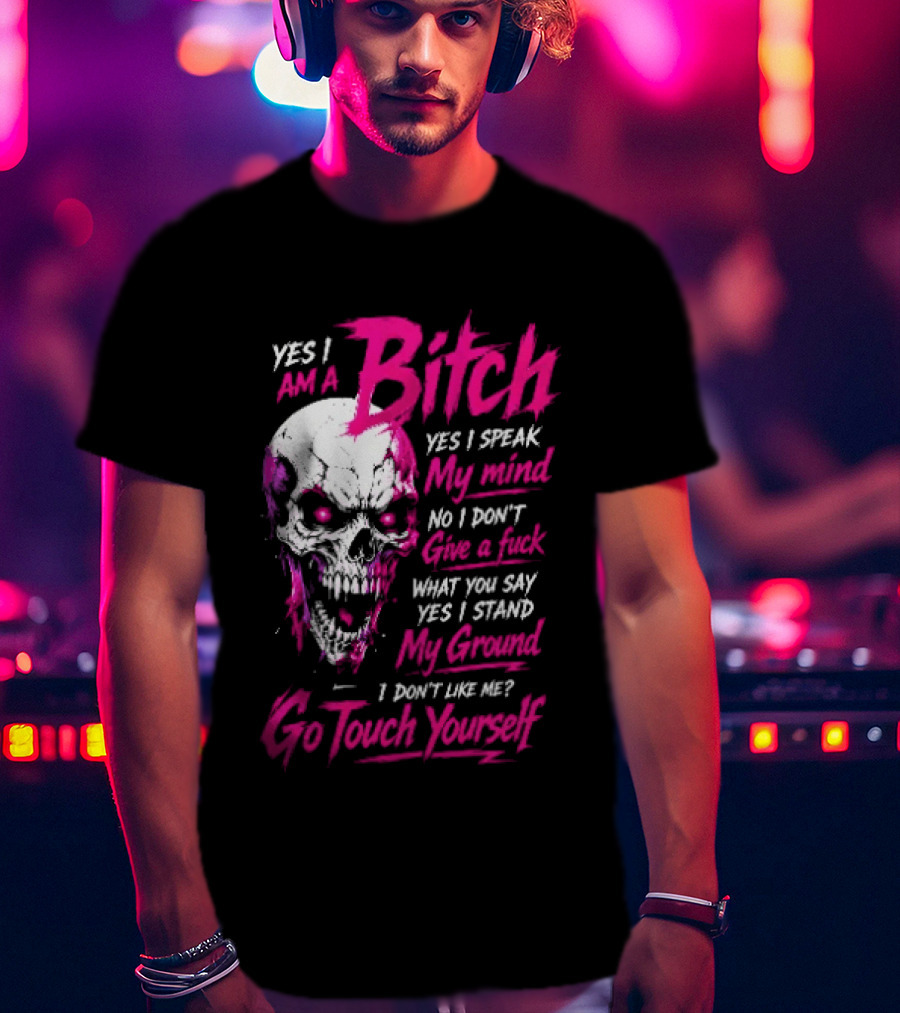 Yes I Am A Bitch Skull Yes I Speak My Mind No I Dont Give A Fuck I Stand My Ground Go Touch Yourself T-Shirt