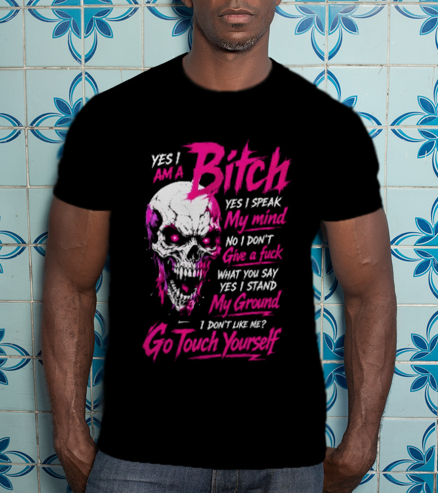 Yes I Am A Bitch Skull Yes I Speak My Mind No I Dont Give A Fuck I Stand My Ground Go Touch Yourself T-Shirt