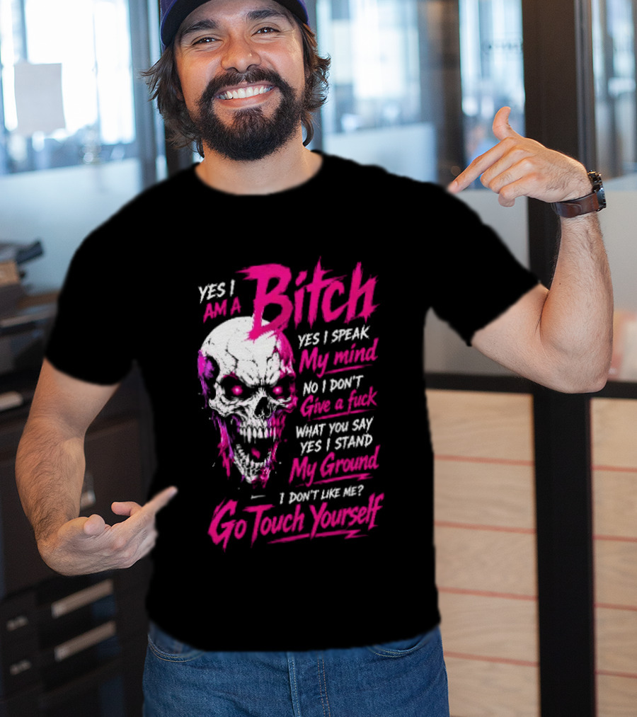 Yes I Am A Bitch Skull Yes I Speak My Mind No I Dont Give A Fuck I Stand My Ground Go Touch Yourself T-Shirt