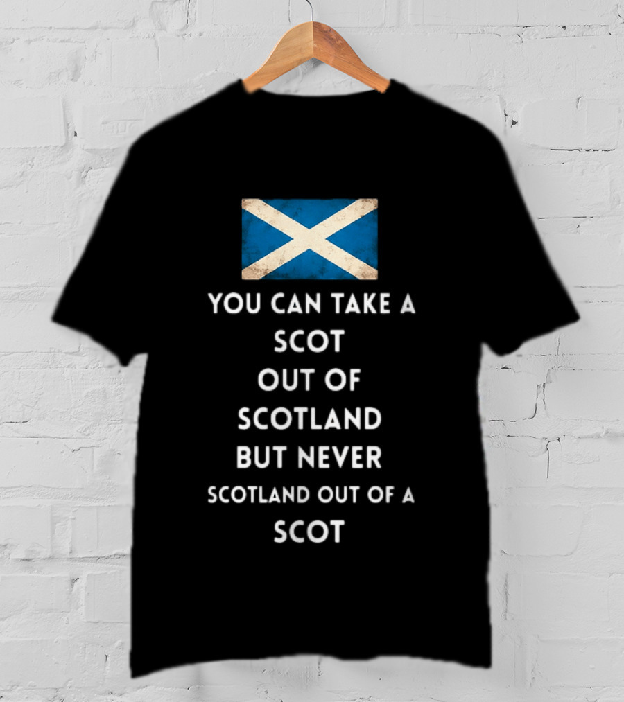 You Can Take A Scot Out Of Scotland But Never Scotland Out Of A Scot Saltire Flag T-Shirt
