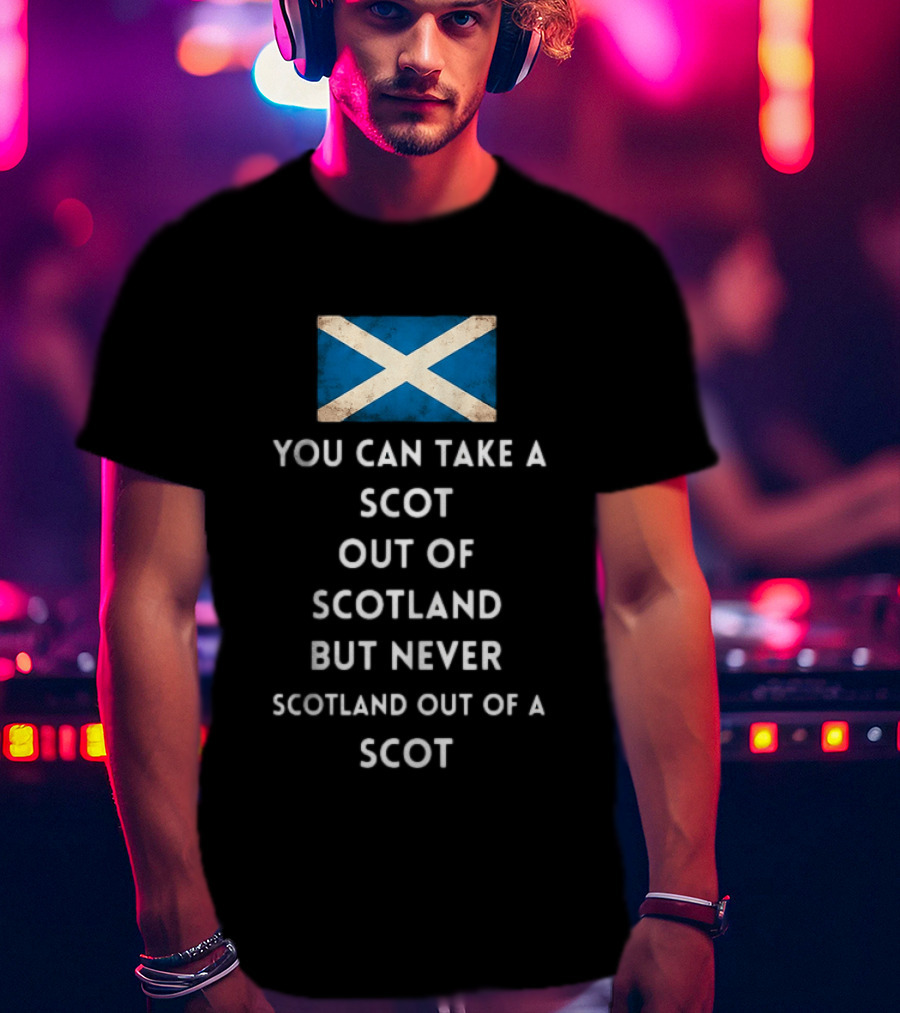 You Can Take A Scot Out Of Scotland But Never Scotland Out Of A Scot Saltire Flag T-Shirt