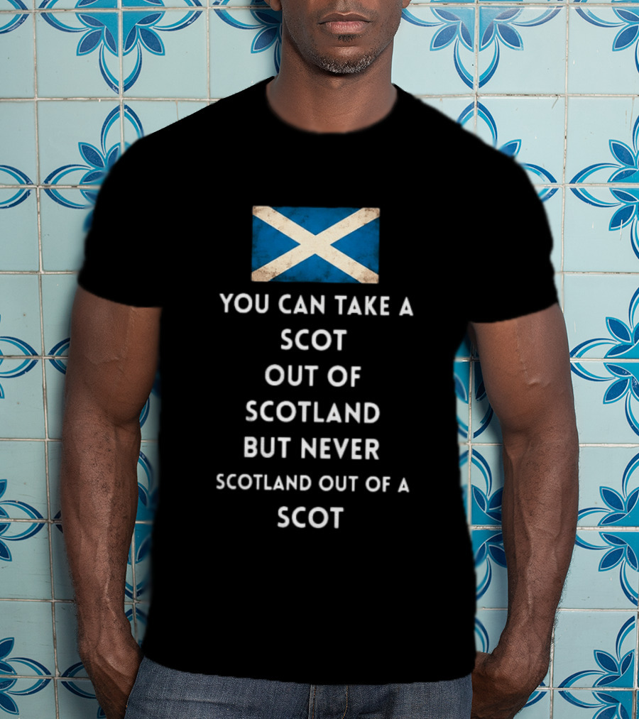 You Can Take A Scot Out Of Scotland But Never Scotland Out Of A Scot Saltire Flag T-Shirt