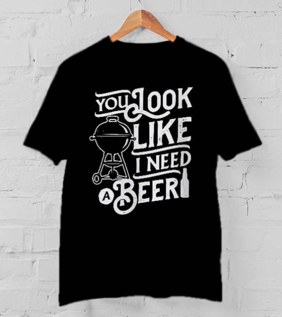 You Look Like I Need A Beer BBQ Grill And Beer Bottle T-Shirt