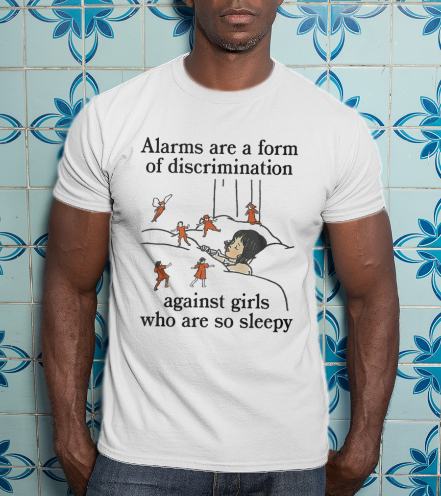 Alarms Are A Form Of Discrimination Against Girls Who Are So Sleepy Humor Sleepyhead Anti Morning Person T-Shirt