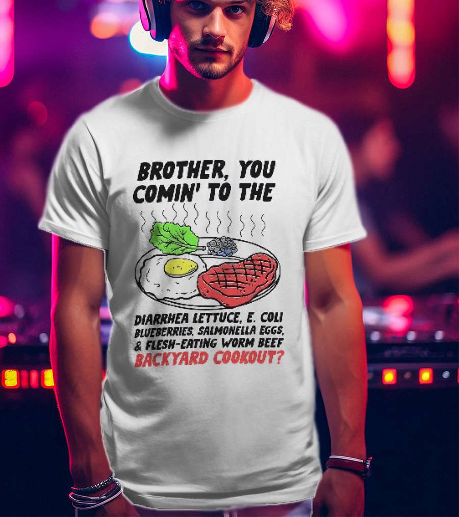 Brother You Comin' To The Diarrhea Lettuce E. Coli Blueberries Salmonella Eggs A Flesh Eating Worm Beef Backyard Cookout T-Shirt