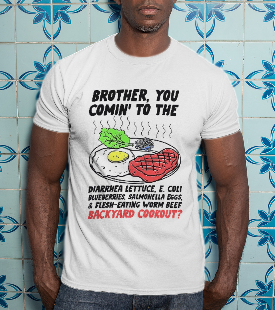 Brother You Comin' To The Diarrhea Lettuce E. Coli Blueberries Salmonella Eggs A Flesh Eating Worm Beef Backyard Cookout T-Shirt