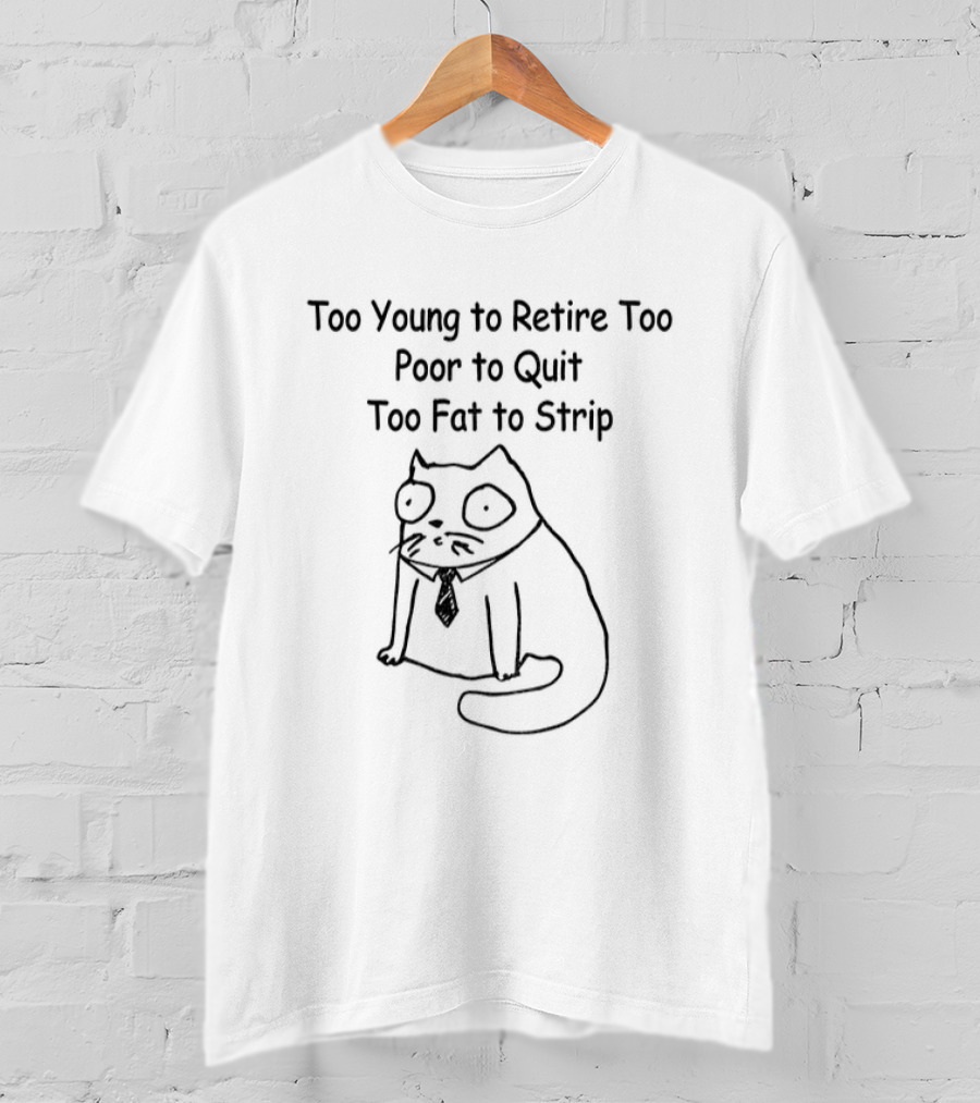 Cat Wearing Tie Too Young To Retire Too Poor To Quit Too Fat To Strip T-Shirt