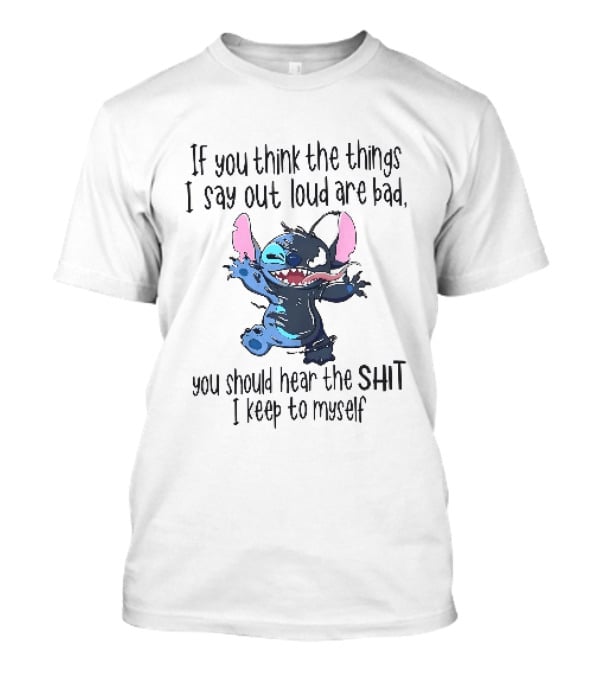 If You Think The Things I Say Out Loud Are Bad You Should Hear The Shit I Keep To Myself Stitch T-Shirt