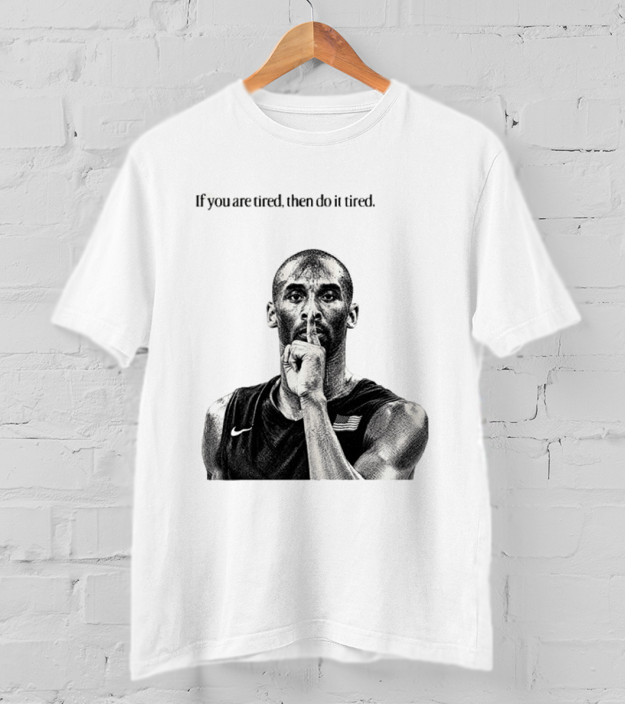 Kobe Bryant If You Are Tired Then Do It Tired Inspirational Basketball Motivation T-Shirt