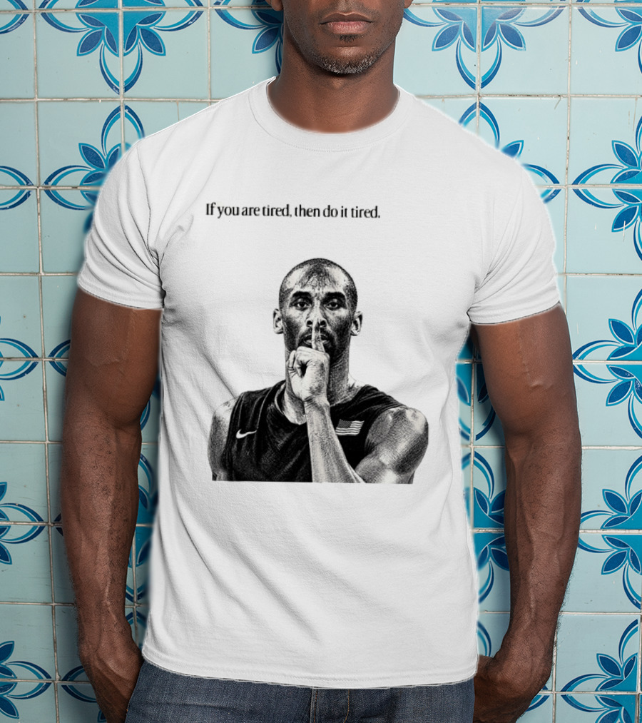 Kobe Bryant If You Are Tired Then Do It Tired Inspirational Basketball Motivation T-Shirt