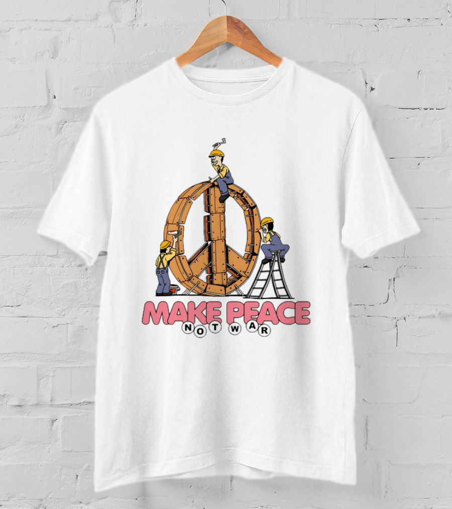 Make Peace Not War Workers Building A Wooden Peace Sign T-Shirt