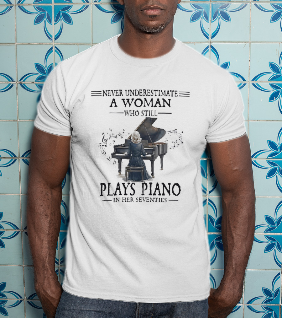 Never Underestimate A Woman Who Still Plays Piano In Her Seventies T-Shirt