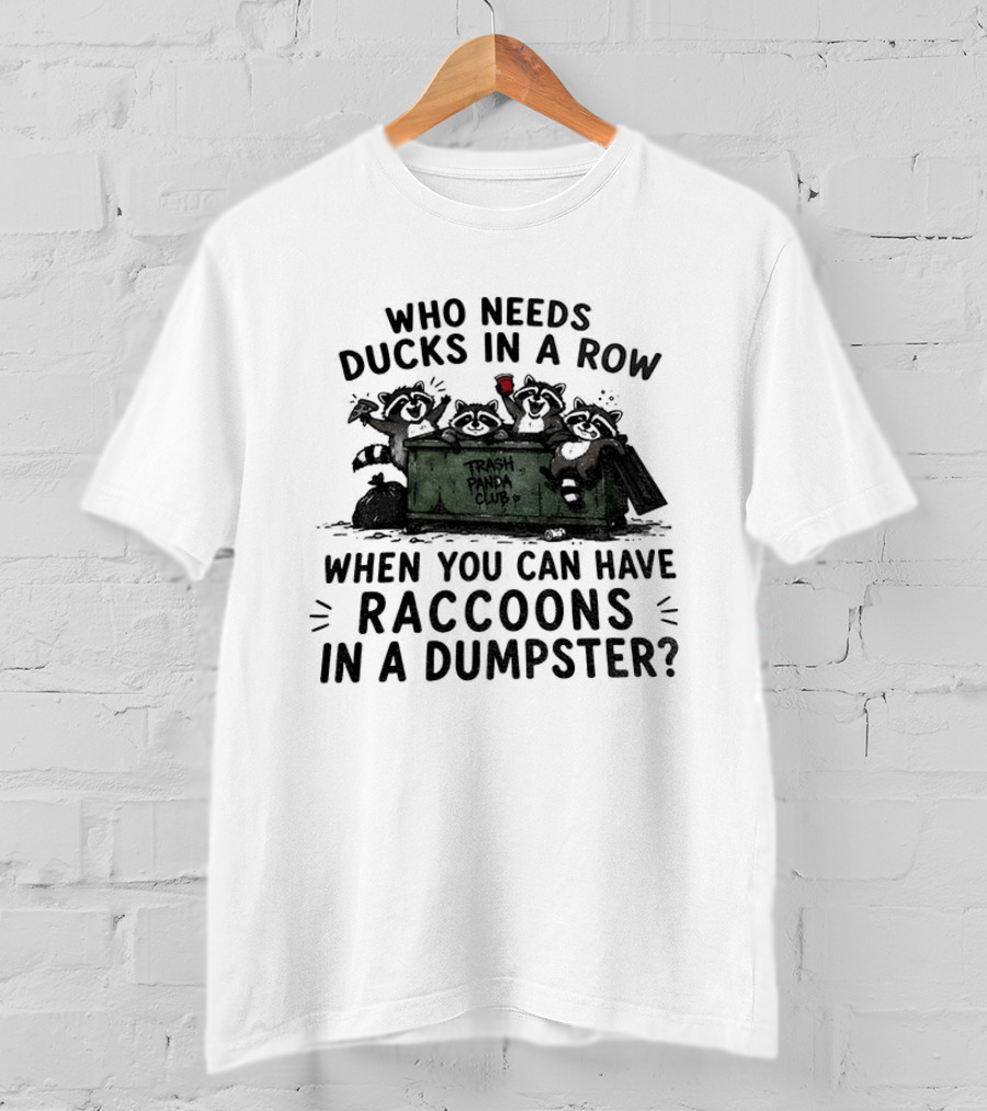 Who Needs Ducks In A Row When You Can Have Raccoons In A Dumpster Trash Panda Club T-Shirt