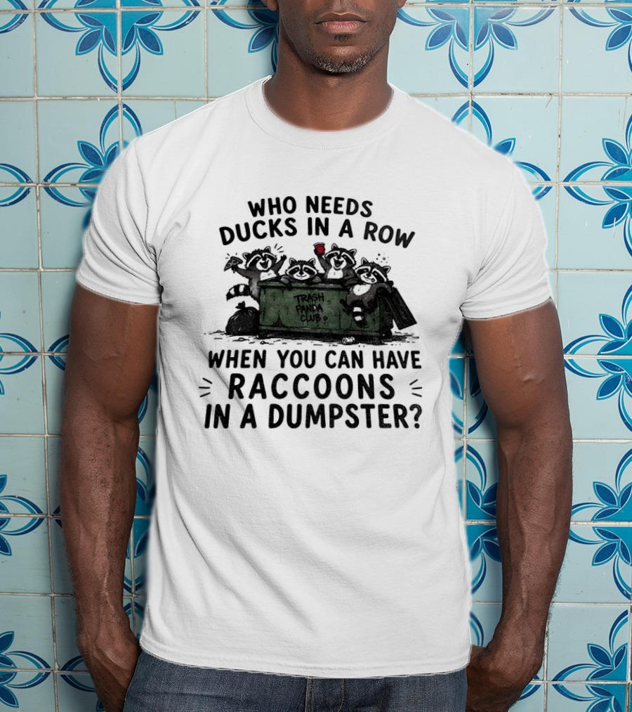 Who Needs Ducks In A Row When You Can Have Raccoons In A Dumpster Trash Panda Club T-Shirt