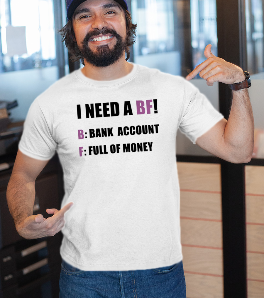 I Need A BF Bank Account Full Of Money T-Shirt