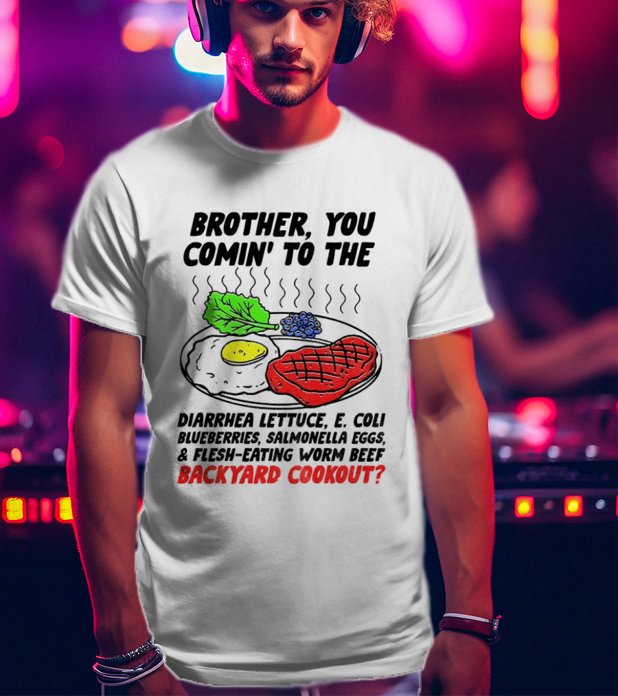 Brother You Comin' To The Diarrhea Lettuce E Coli Blueberries Salmonella Eggs Worm Beef Backyard Cookout T-Shirt