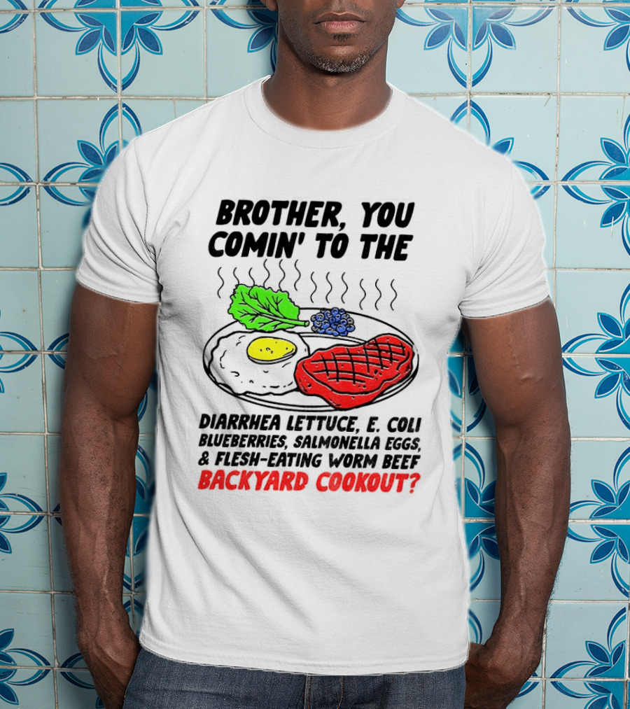 Brother You Comin' To The Diarrhea Lettuce E Coli Blueberries Salmonella Eggs Worm Beef Backyard Cookout T-Shirt