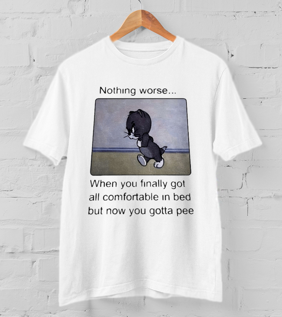Nothing Worse When You Finally Got All Comfortable In Bed But Now You Gotta Pee Tom Cat T-Shirt