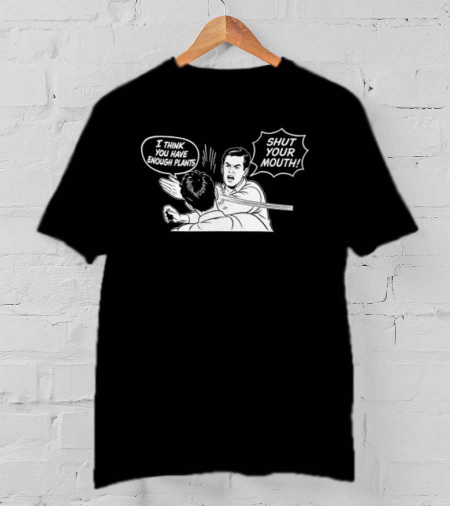 I Think You Have Enough Plants Shut Your Mouth Plant Lover Funny Speech Bubbles And Plants T-Shirt