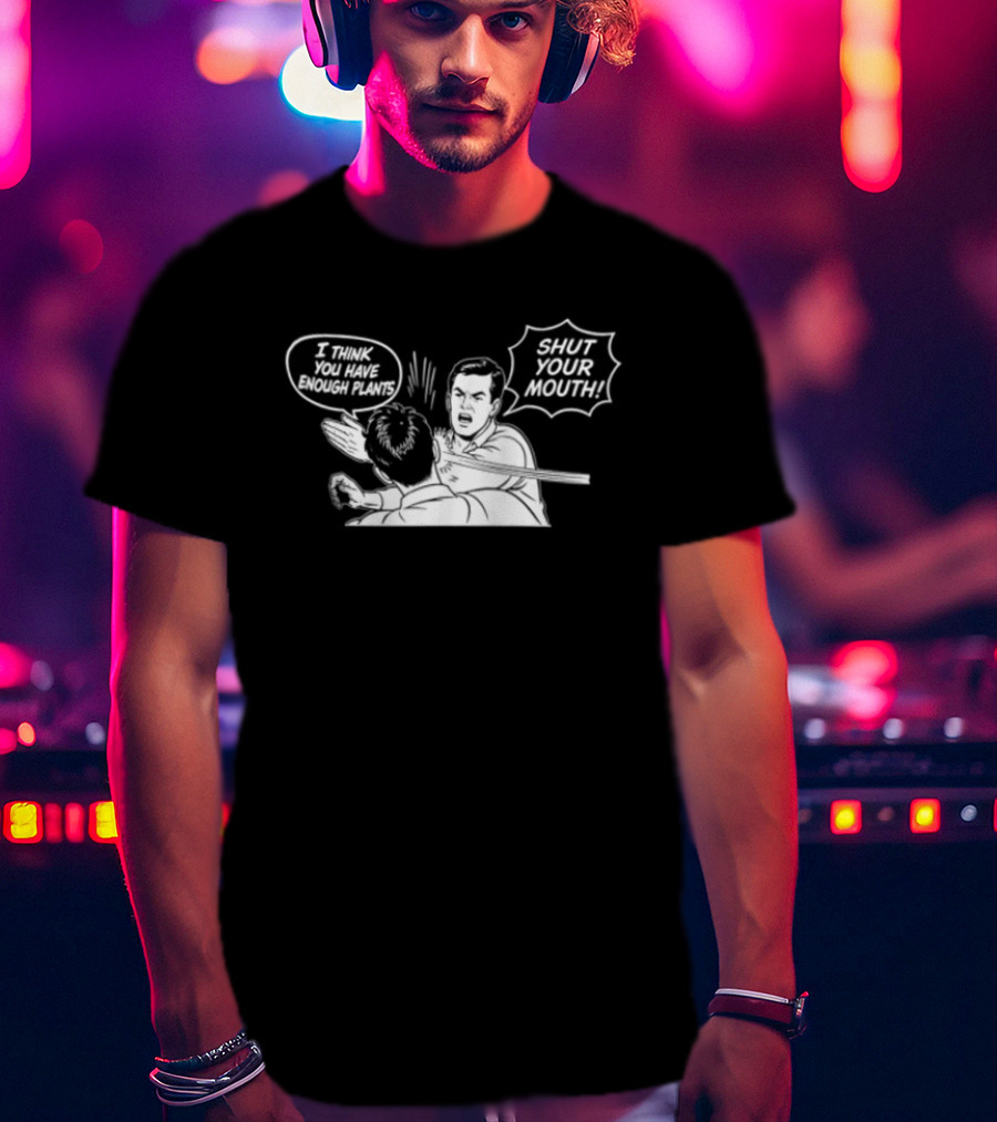 I Think You Have Enough Plants Shut Your Mouth Plant Lover Funny Speech Bubbles And Plants T-Shirt
