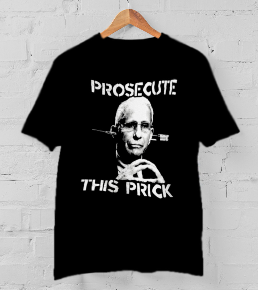Prosecute This Prick Anthony Fauci T-Shirt