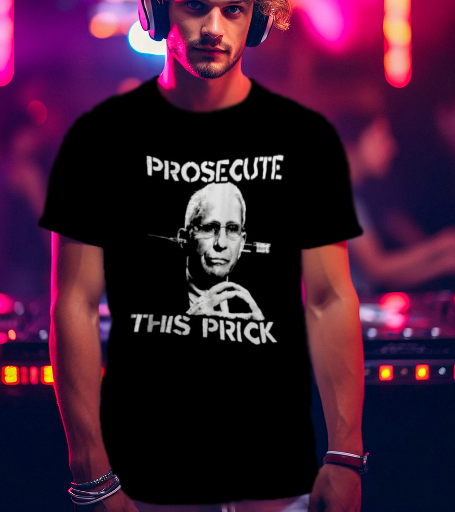 Prosecute This Prick Anthony Fauci T-Shirt