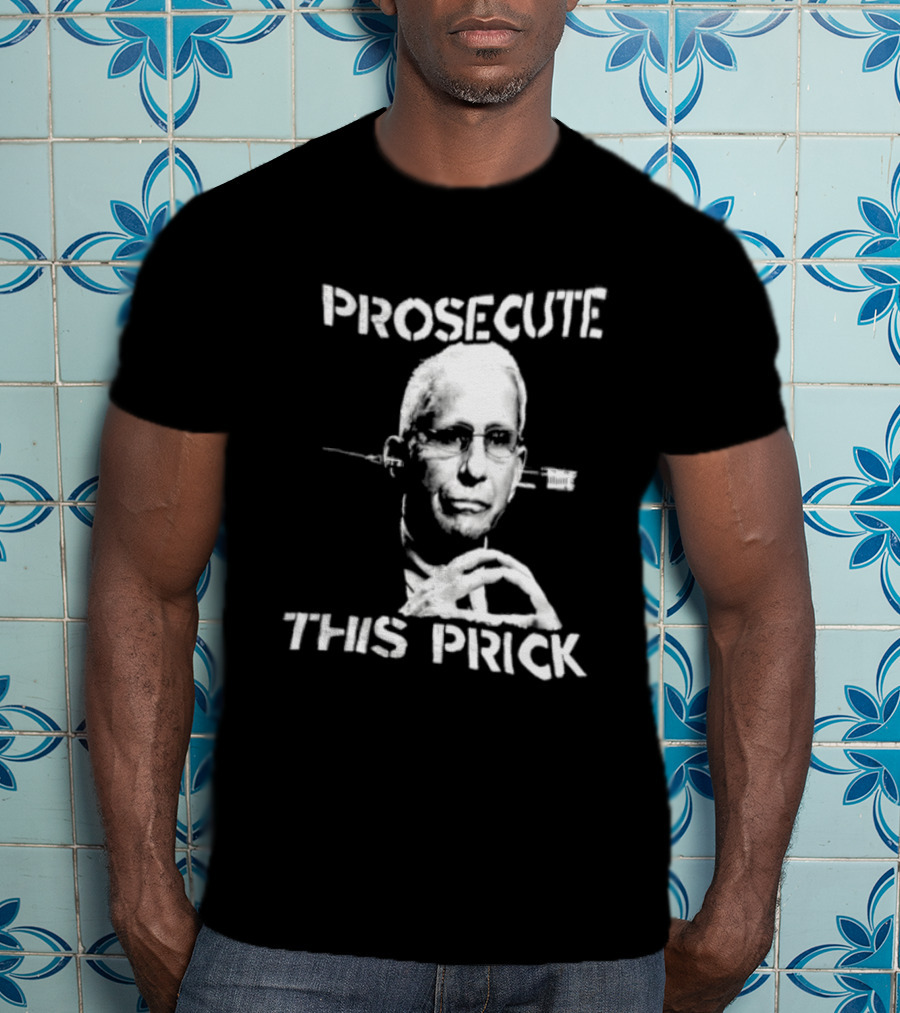 Prosecute This Prick Anthony Fauci T-Shirt