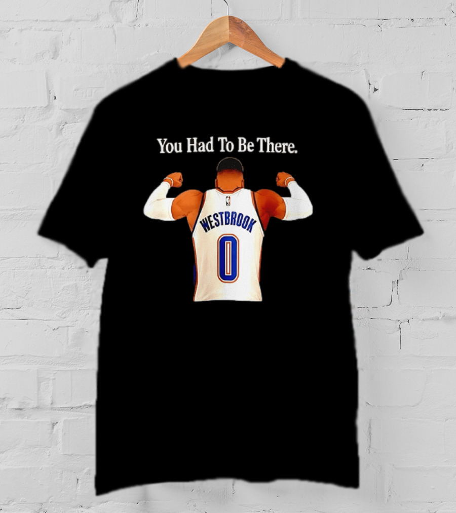 You Had To Be There Westbrook 0 OKC Thunder T-Shirt