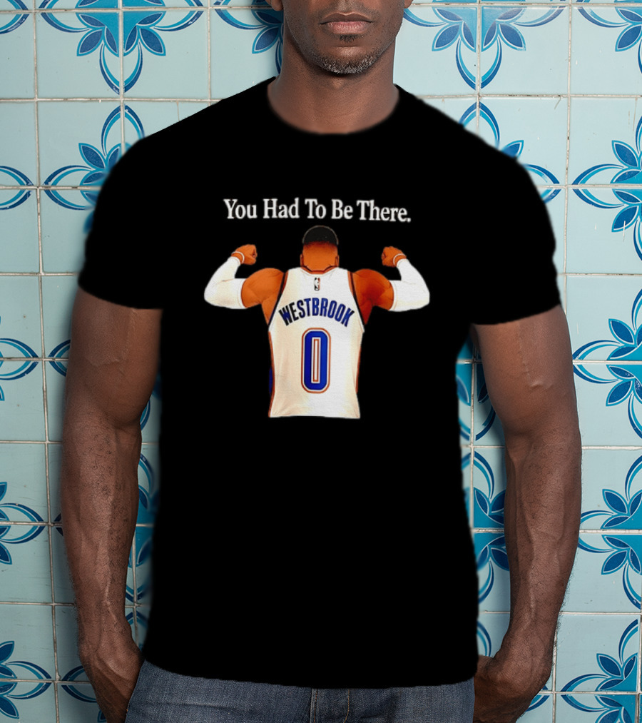 You Had To Be There Westbrook 0 OKC Thunder T-Shirt