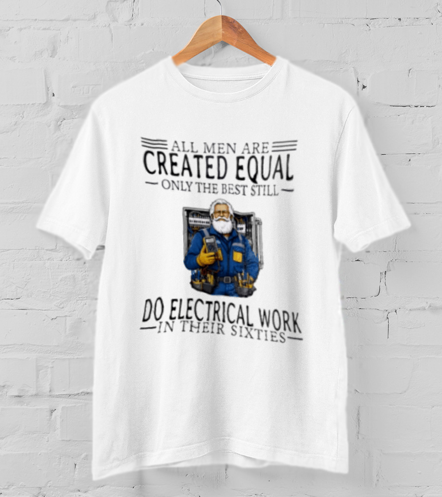All Men Are Created Equal Only The Best Still Do Electrical Work In Their Sixties Veteran Electrician T-Shirt